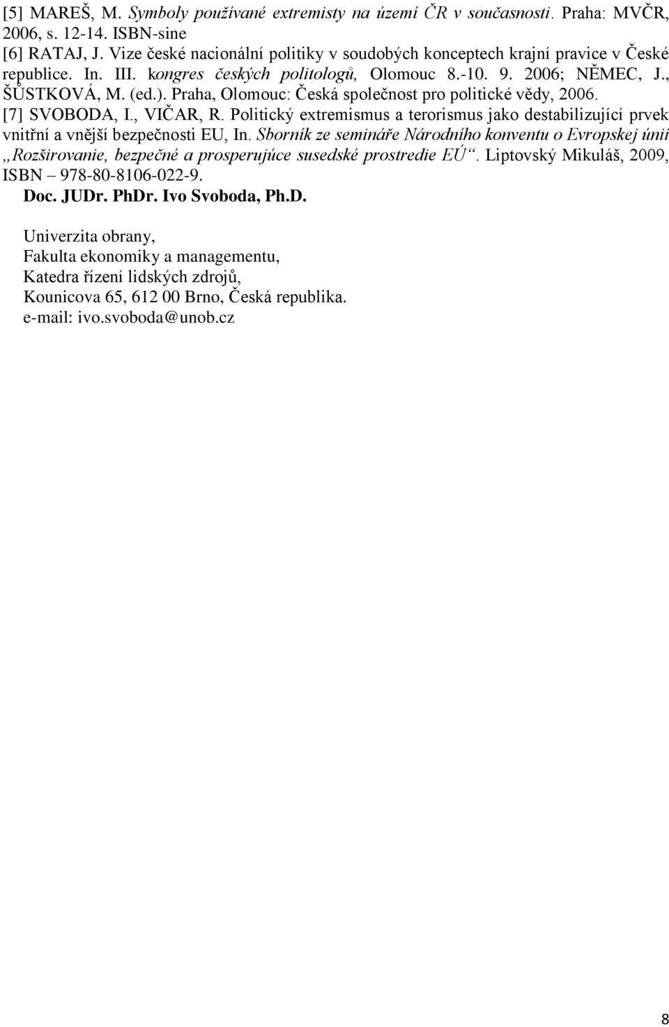 Praha, Olomouc: Česká společnost pro politické vědy, 2006. [7] SVOBODA, I., VIČAR, R. Politický extremismus a terorismus jako destabilizující prvek vnitřní a vnější bezpečnosti EU, In.