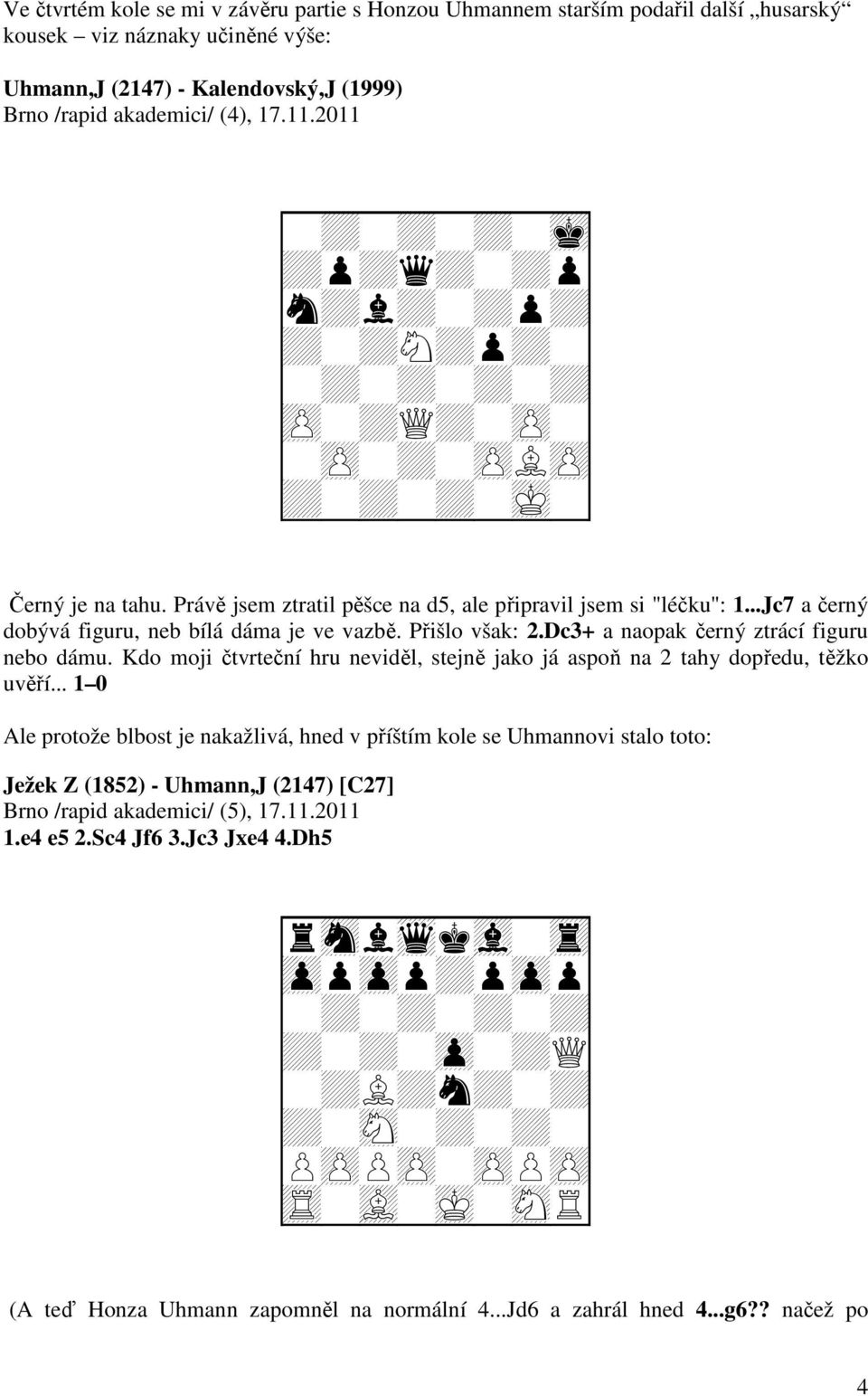 Přišlo však: 2.Dc3+ a naopak černý ztrácí figuru nebo dámu. Kdo moji čtvrteční hru neviděl, stejně jako já aspoň na 2 tahy dopředu, těžko uvěří.