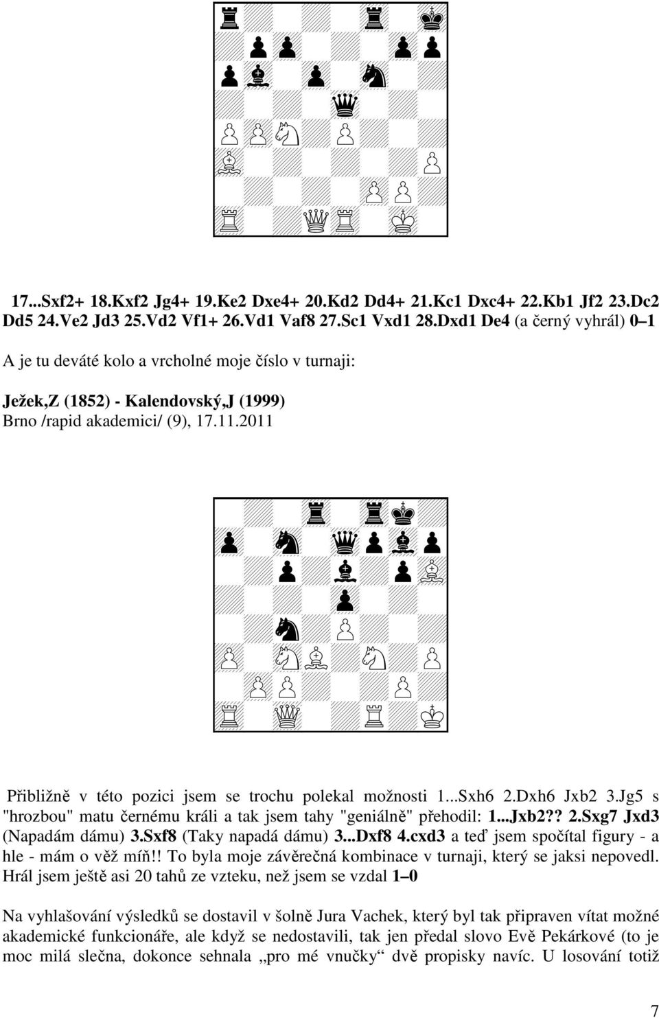 2011 + + + + + + + + + + + + + + + + + Q + + Přibližně v této pozici jsem se trochu polekal možnosti 1...Sxh6 2.Dxh6 Jxb2 3.Jg5 s "hrozbou" matu černému králi a tak jsem tahy "geniálně" přehodil: 1.