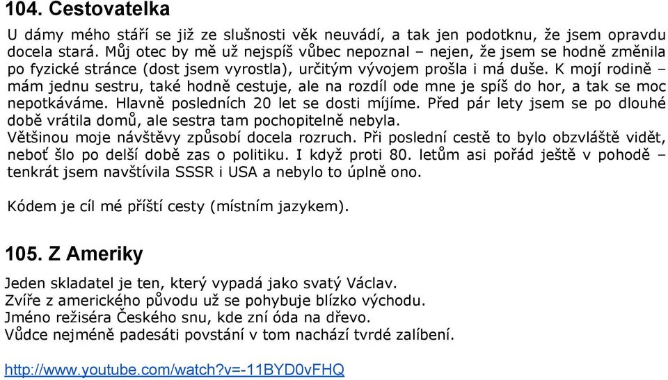 K mojí rodině mám jednu sestru, také hodně cestuje, ale na rozdíl ode mne je spíš do hor, a tak se moc nepotkáváme. Hlavně posledních 20 let se dosti míjíme.