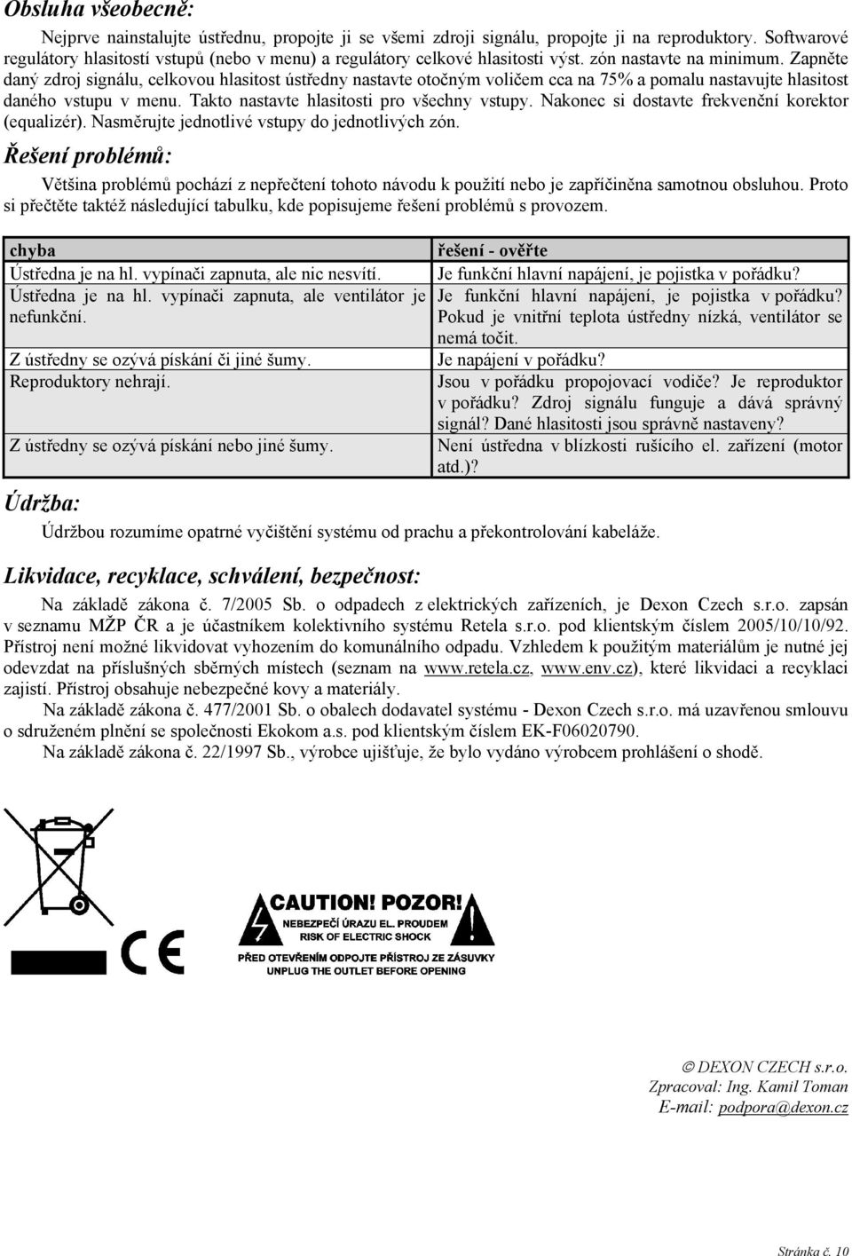 Zapněte daný zdroj signálu, celkovou hlasitost ústředny nastavte otočným voličem cca na 75% a pomalu nastavujte hlasitost daného vstupu v menu. Takto nastavte hlasitosti pro všechny vstupy.