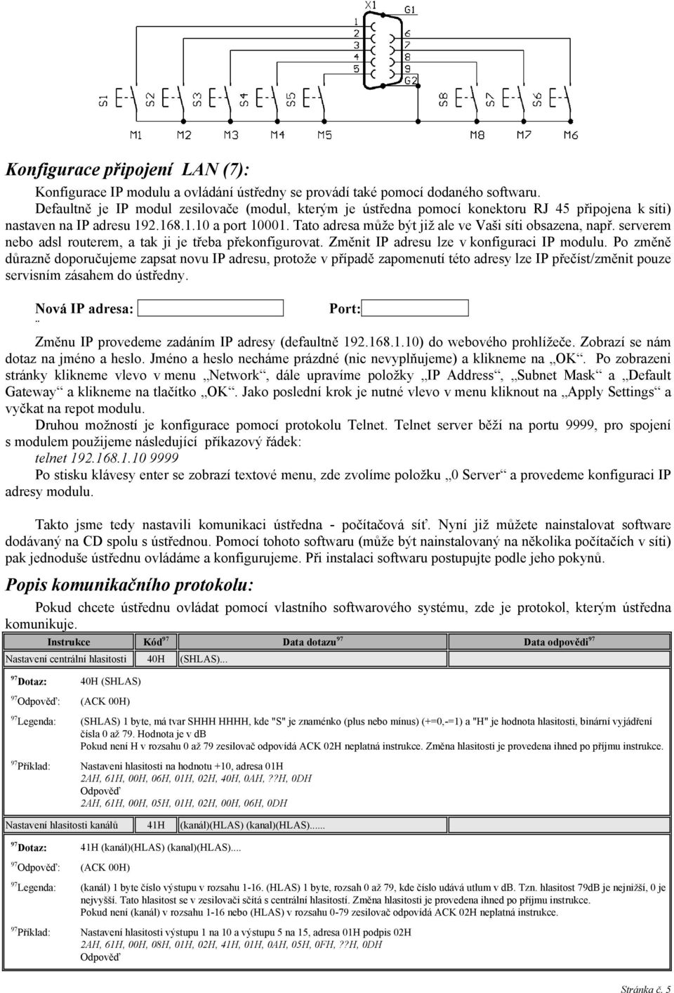 Tato adresa může být již ale ve Vaši síti obsazena, např. serverem nebo adsl routerem, a tak ji je třeba překonfigurovat. Změnit IP adresu lze v konfiguraci IP modulu.