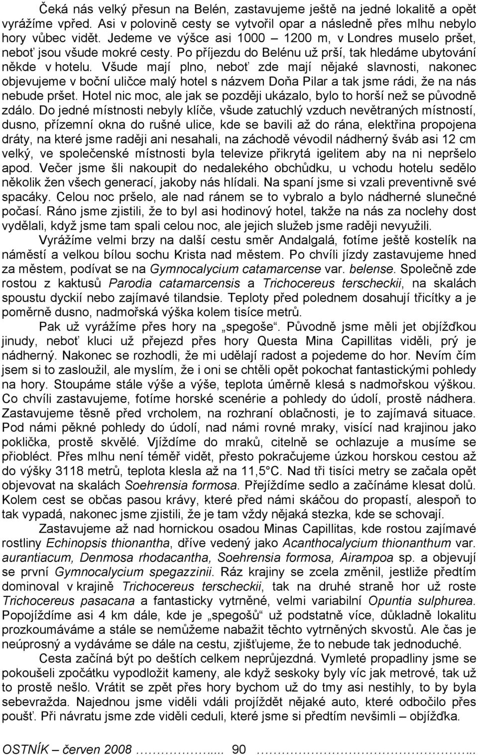 Všude mají plno, neboť zde mají nějaké slavnosti, nakonec objevujeme v boční uličce malý hotel s názvem Doňa Pilar a tak jsme rádi, že na nás nebude pršet.