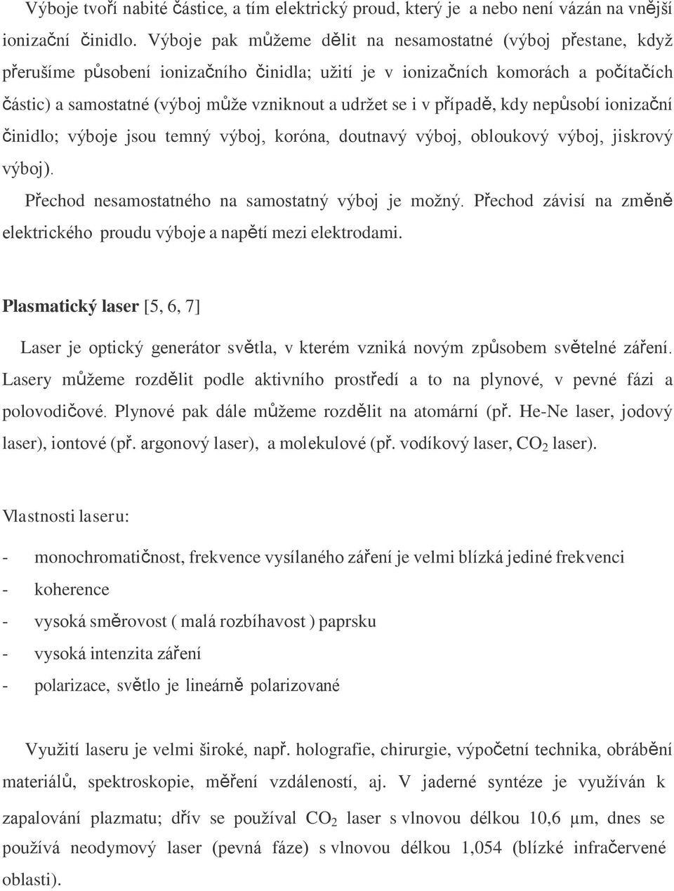 se i v případě, kdy nepůsobí ionizační činidlo; výboje jsou temný výboj, koróna, doutnavý výboj, obloukový výboj, jiskrový výboj). Přechod nesamostatného na samostatný výboj je moţný.