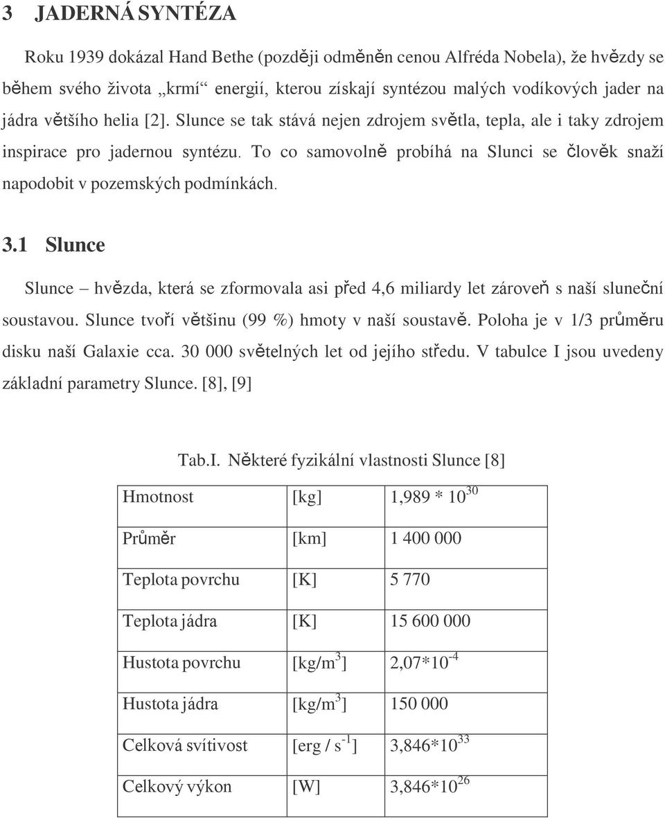 1 Slunce Slunce hvězda, která se zformovala asi před 4,6 miliardy let zároveň s naší sluneční soustavou. Slunce tvoří většinu (99 %) hmoty v naší soustavě.