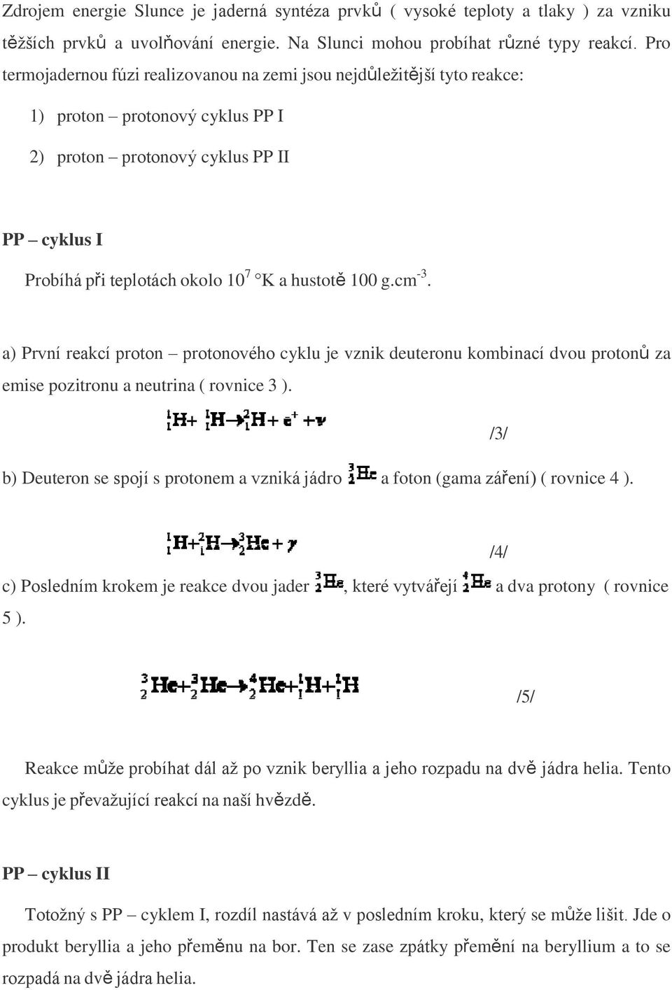 100 g.cm -3. a) První reakcí proton protonového cyklu je vznik deuteronu kombinací dvou protonů za emise pozitronu a neutrina ( rovnice 3 ).