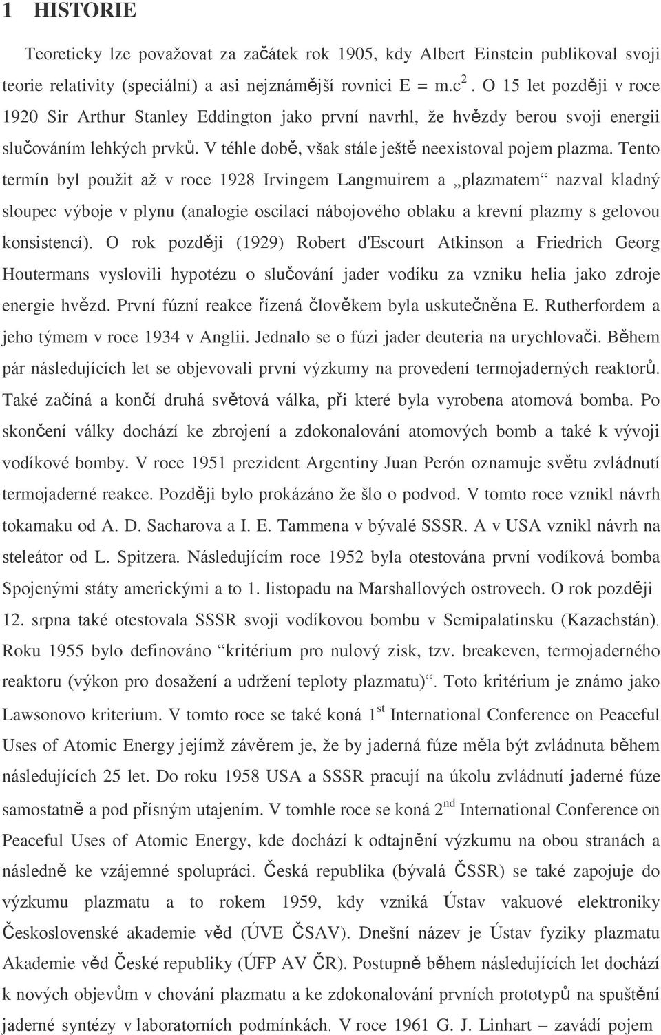 Tento termín byl pouţit aţ v roce 1928 Irvingem Langmuirem a plazmatem nazval kladný sloupec výboje v plynu (analogie oscilací nábojového oblaku a krevní plazmy s gelovou konsistencí).