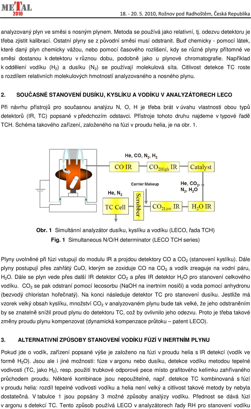 chromatografie. Například k oddělení vodíku (H 2 ) a dusíku (N 2 ) se používají molekulová síta. Citlivost detekce TC roste s rozdílem relativních molekulových hmotností analyzovaného a nosného plynu.