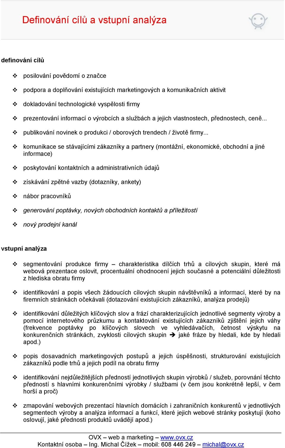 .. komunikace se stávajícími zákazníky a partnery (montážní, ekonomické, obchodní a jiné informace) poskytování kontaktních a administrativních údajů získávání zpětné vazby (dotazníky, ankety) nábor