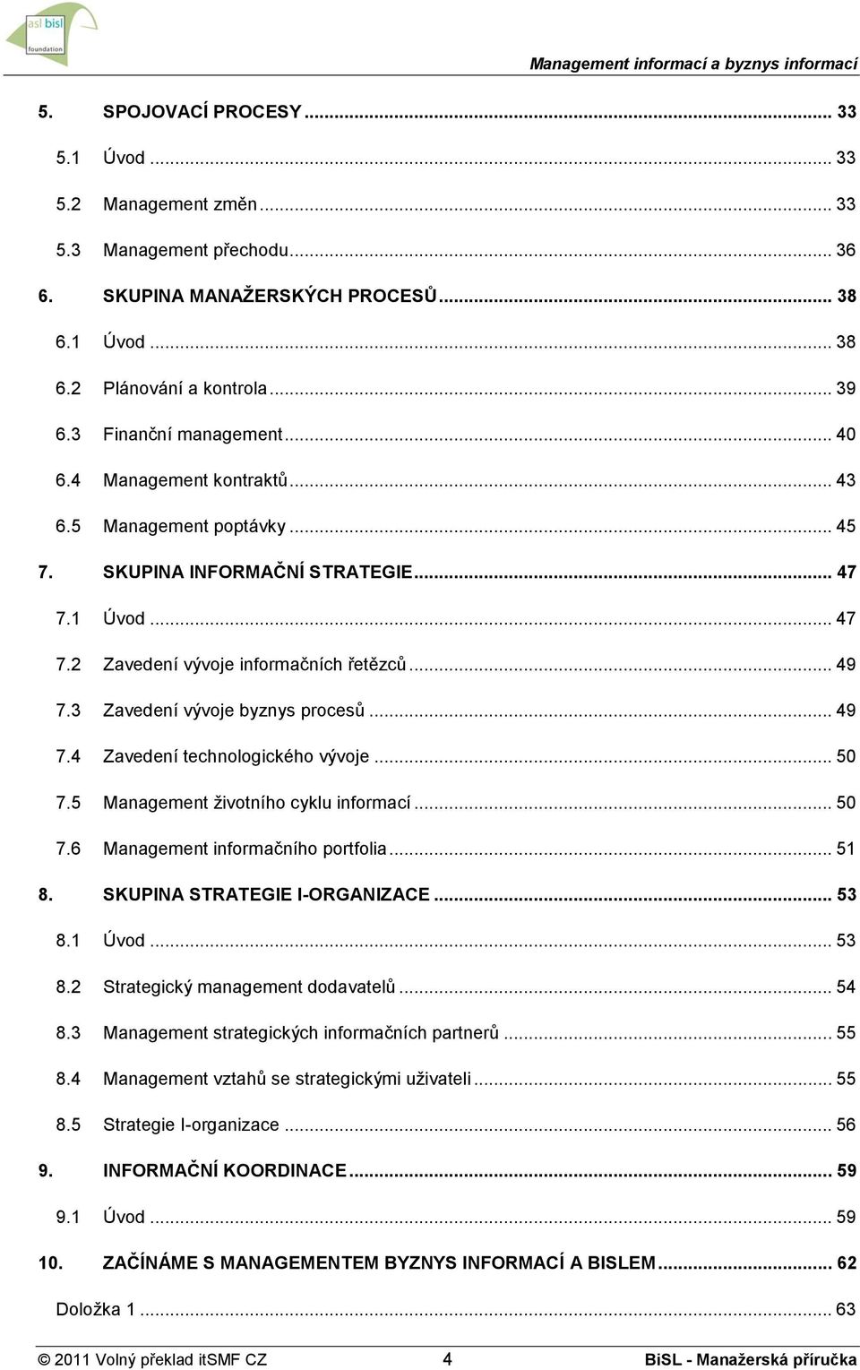 3 Zavedení vývoje byznys procesů... 49 7.4 Zavedení technologického vývoje... 50 7.5 Management životního cyklu informací... 50 7.6 Management informačního portfolia... 51 8.