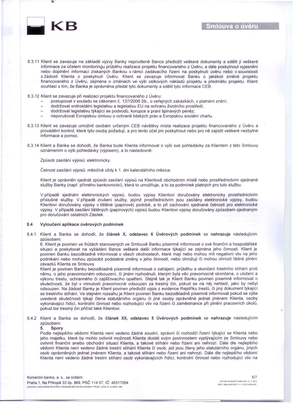 poskytnout vyjasnění nebo doplnění informací získaných Bankou v rámci zadávacího řízení na poskytnutí úvěru nebo v souvislosti s žádosti Klienta o poskytnutí Úvěru.