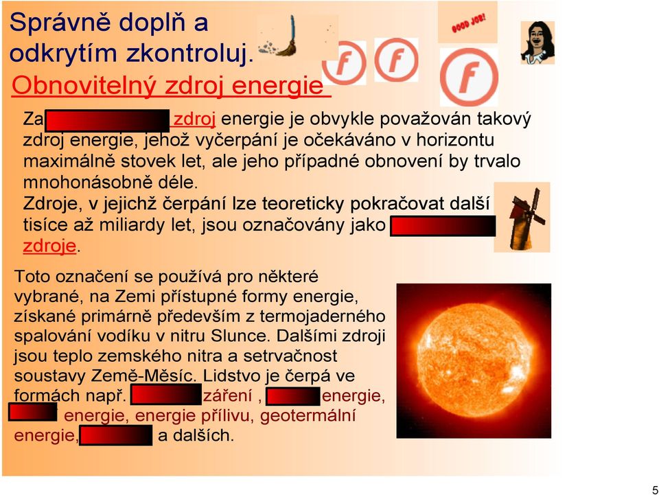 obnovení by trvalo mnohonásobně déle. Zdroje, v jejichž čerpání lze teoreticky pokračovat další tisíce až miliardy let, jsou označovány jako obnovitelné zdroje.