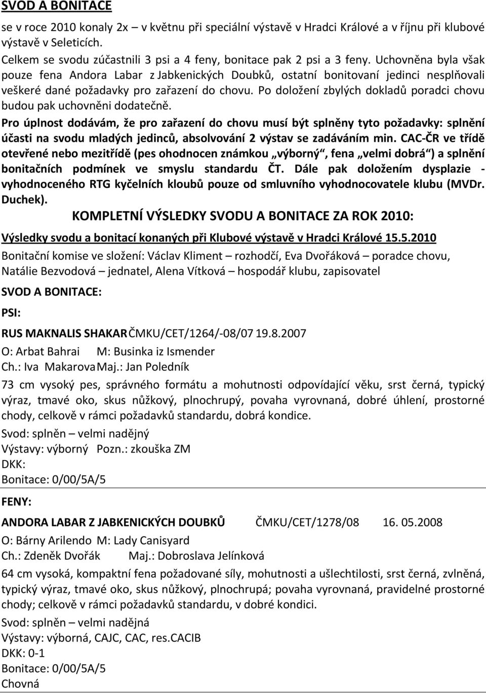 Uchovněna byla však pouze fena Andora Labar z Jabkenických Doubků, ostatní bonitovaní jedinci nesplňovali veškeré dané požadavky pro zařazení do chovu.