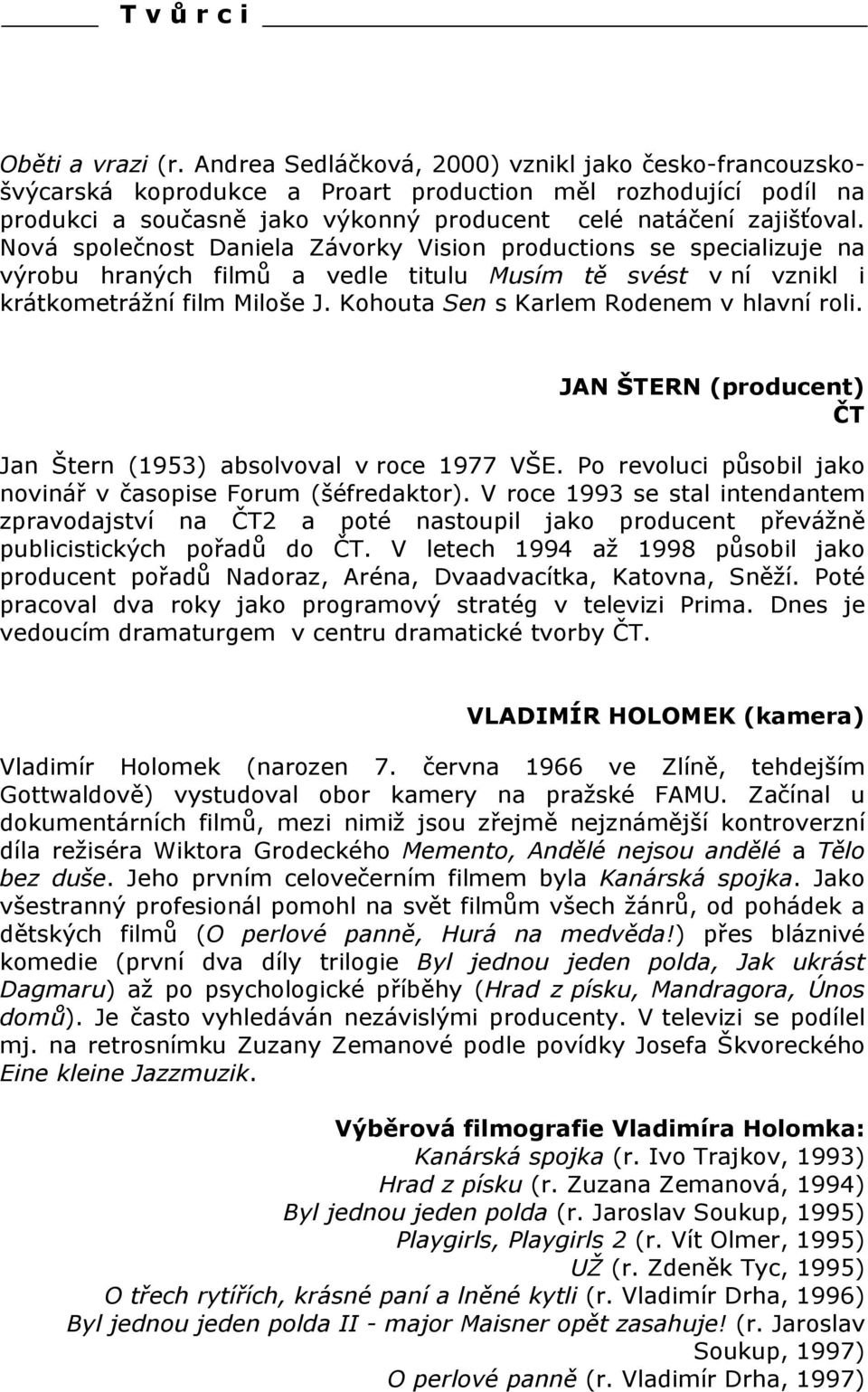 Nová společnost Daniela Závorky Vision productions se specializuje na výrobu hraných filmů a vedle titulu Musím tě svést v ní vznikl i krátkometrážní film Miloše J.