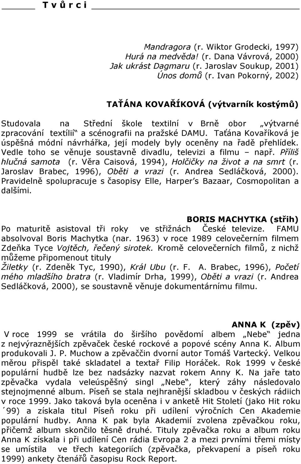 Taťána Kovaříková je úspěšná módní návrhářka, její modely byly oceněny na řadě přehlídek. Vedle toho se věnuje soustavně divadlu, televizi a filmu např. Příliš hlučná samota (r.