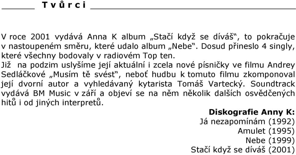 Již na podzim uslyšíme její aktuální i zcela nové písničky ve filmu Andrey Sedláčkové Musím tě svést, neboť hudbu k tomuto filmu zkomponoval její