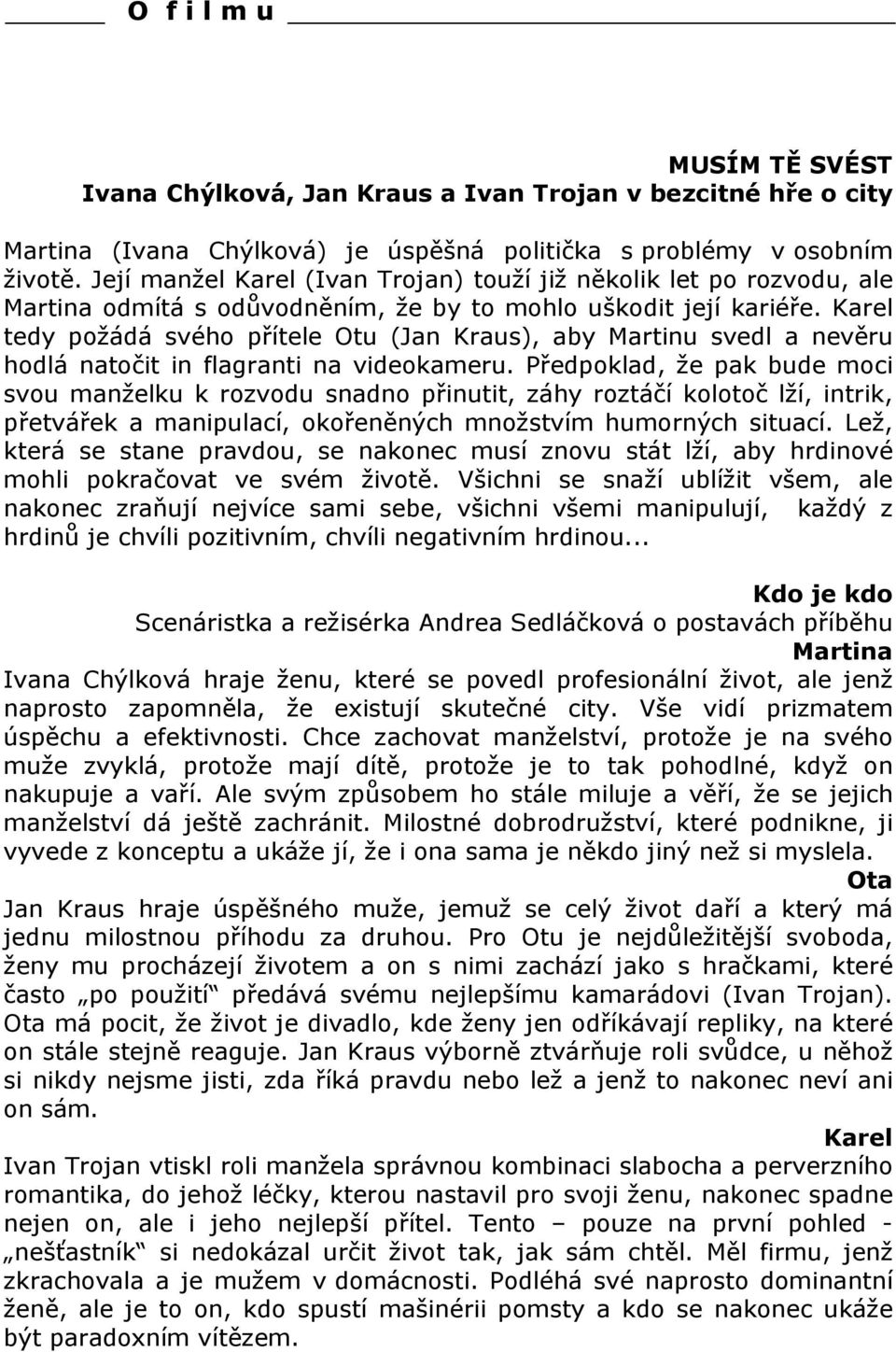 Karel tedy požádá svého přítele Otu (Jan Kraus), aby Martinu svedl a nevěru hodlá natočit in flagranti na videokameru.