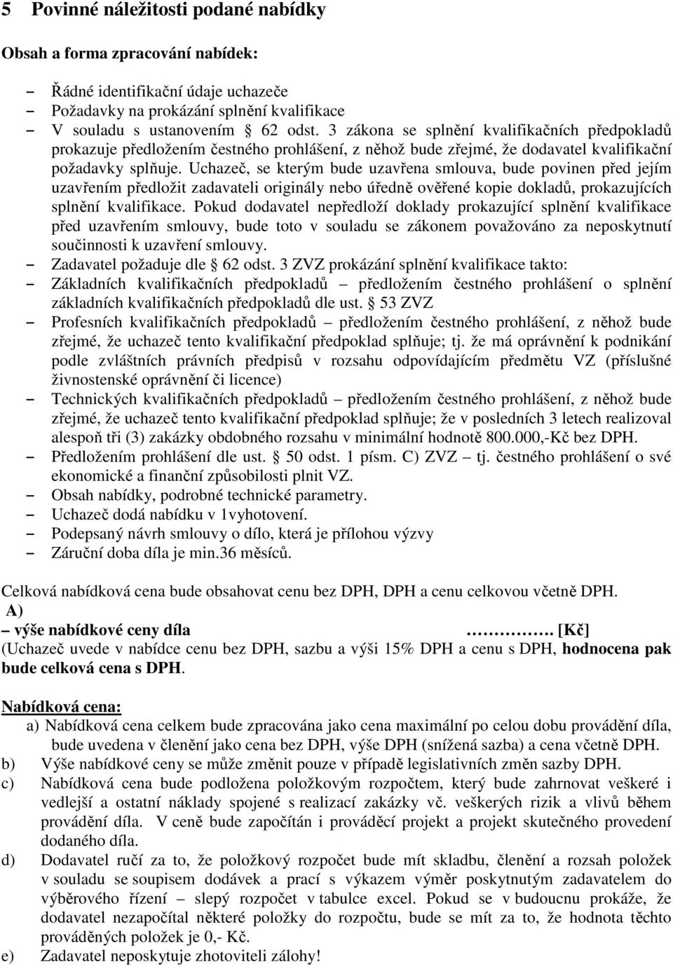 Uchazeč, se kterým bude uzavřena smlouva, bude povinen před jejím uzavřením předložit zadavateli originály nebo úředně ověřené kopie dokladů, prokazujících splnění kvalifikace.