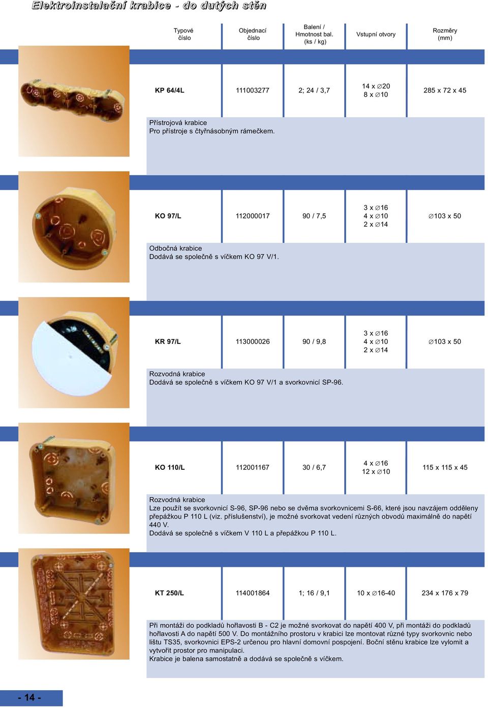 3 x 16 KR 97/L 113000026 90 / 9,8 4 x 10 103 x 50 2 x 14 Rozvodná krabice Dodává se společně s víčkem KO 97 V/1 a svorkovnicí SP-96.