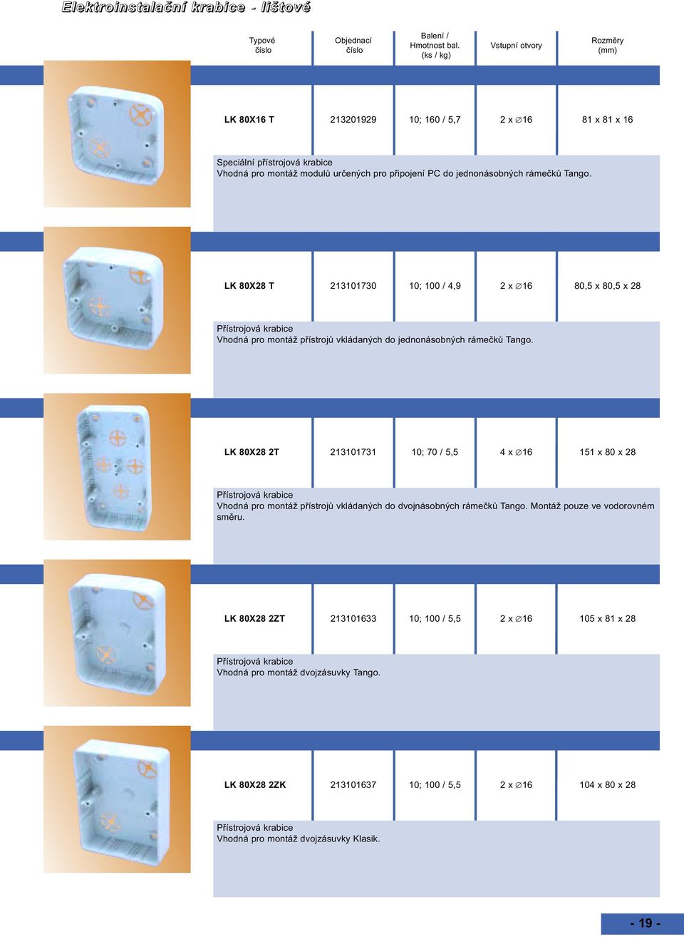 LK 8028 2T 213101731 10; 70 / 5,5 4 x 16 151 x 80 x 28 Vhodná pro montáž přístrojů vkládaných do dvojnásobných rámečků Tango. Montáž pouze ve vodorovném směru.
