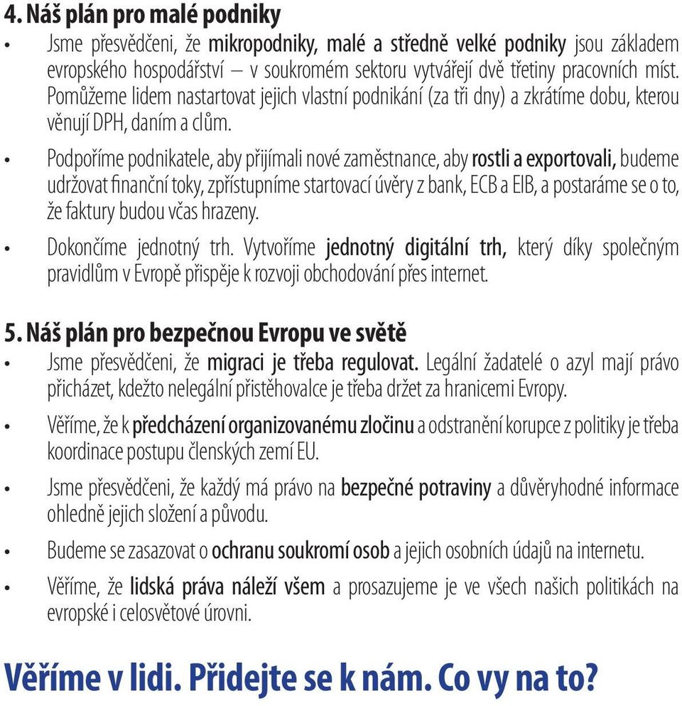 Podpoříme podnikatele, aby přijímali nové zaměstnance, aby rostli a exportovali, budeme udržovat finanční toky, zpřístupníme startovací úvěry z bank, ECB a EIB, a postaráme se o to, že faktury budou