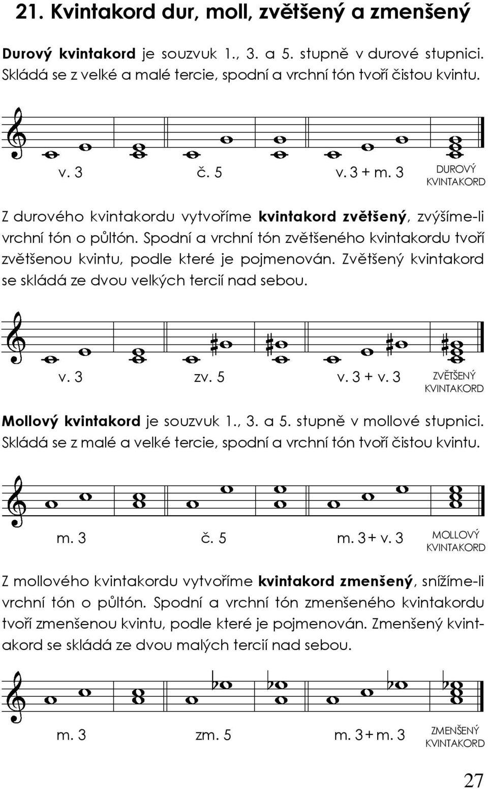 Spodní a vrchní tón zvětšeného kvintakordu tvoří zvětšenou kvintu, podle které je pojmenován. Zvětšený kvintakord se skládá ze dvou velkých tercií nad sebou. v. 3 zv. 5 v. 3 + v.