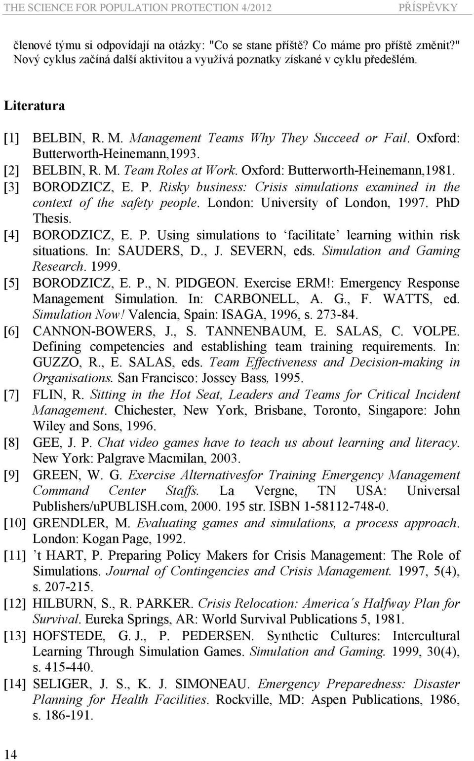 [2] BELBIN, R. M. Team Roles at Work. Oxford: Butterworth-Heinemann,1981. [3] BORODZICZ, E. P. Risky business: Crisis simulations examined in the context of the safety people.