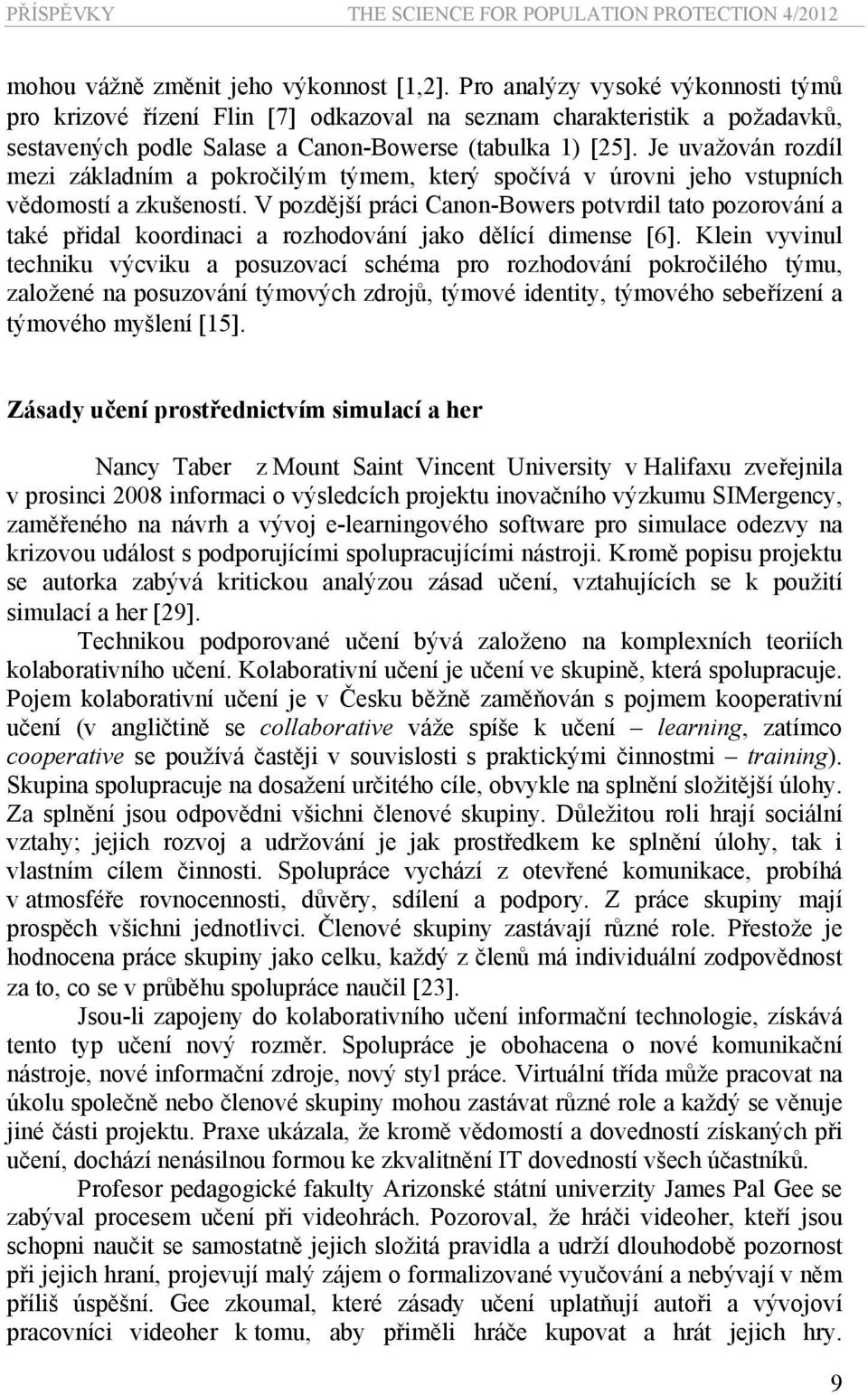 Je uvažován rozdíl mezi základním a pokročilým týmem, který spočívá v úrovni jeho vstupních vědomostí a zkušeností.