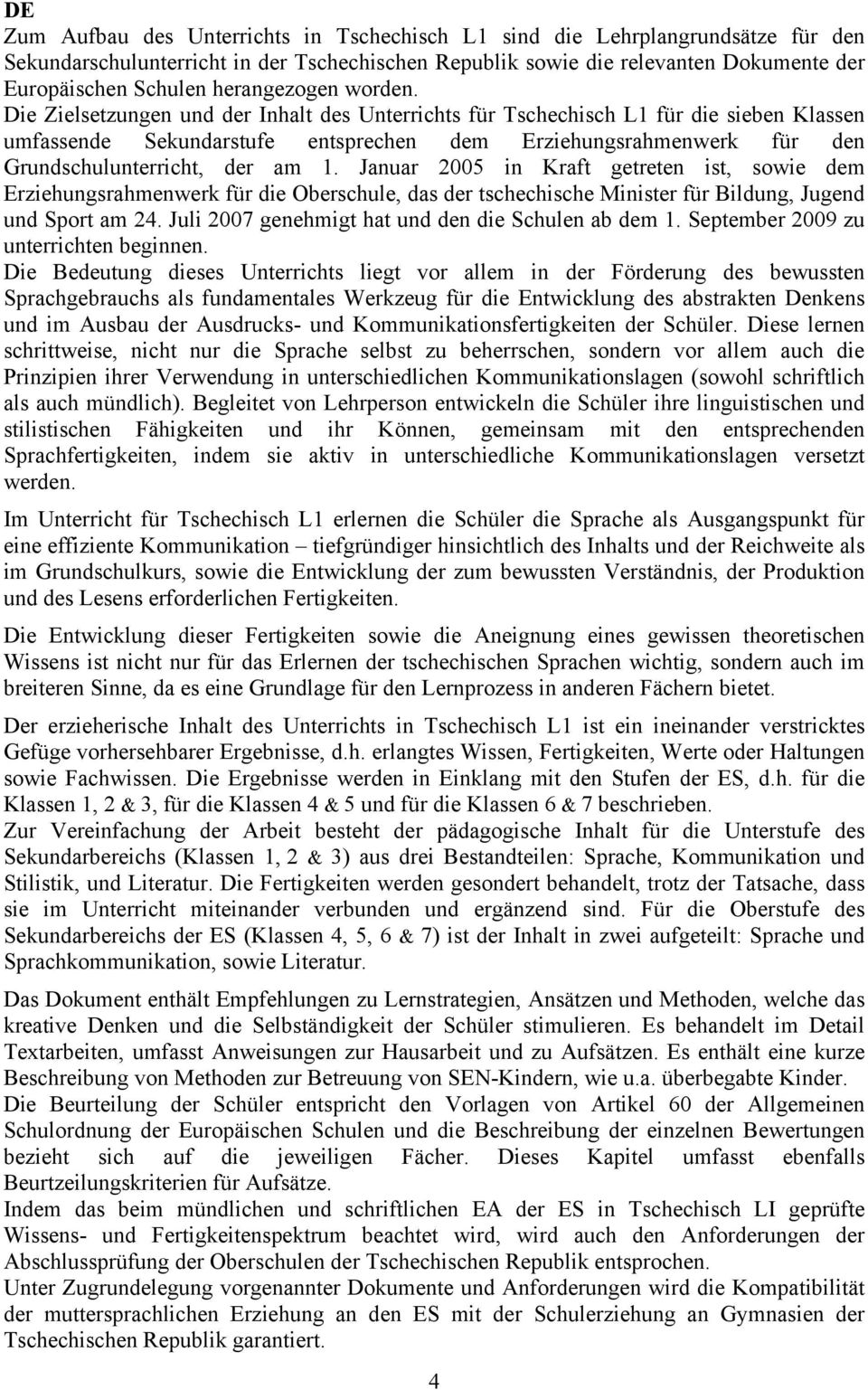 Die Zielsetzungen und der Inhalt des Unterrichts für Tschechisch L1 für die sieben Klassen umfassende Sekundarstufe entsprechen dem Erziehungsrahmenwerk für den Grundschulunterricht, der am 1.