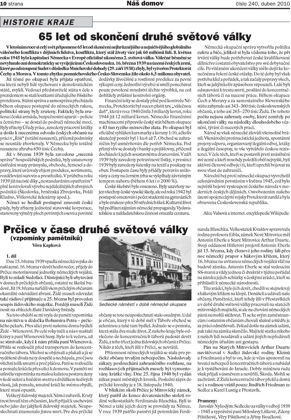 Válečné běsnění se nevyhnulo ani demokraticky se vyvíjejícímu Československu. 16. března 1939 na území českých zemí, které po odstoupení Sudet v důsledku Mnichovské dohody (29.