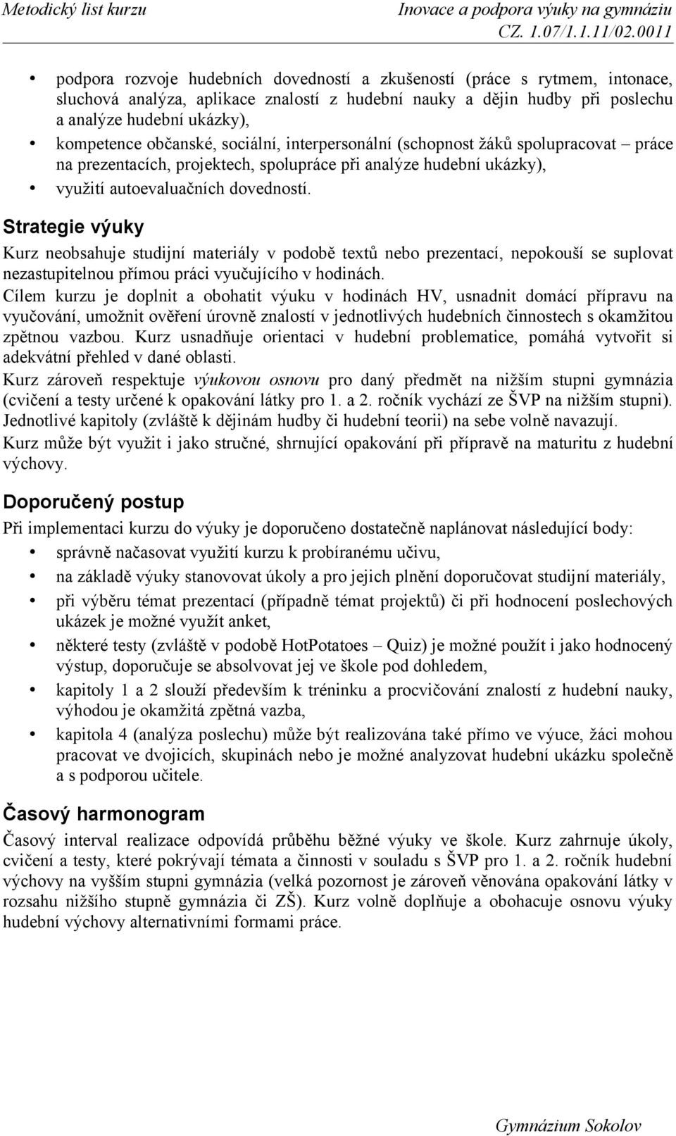 Strategie výuky Kurz neobsahuje studijní materiály v podobě textů nebo prezentací, nepokouší se suplovat nezastupitelnou přímou práci vyučujícího v hodinách.