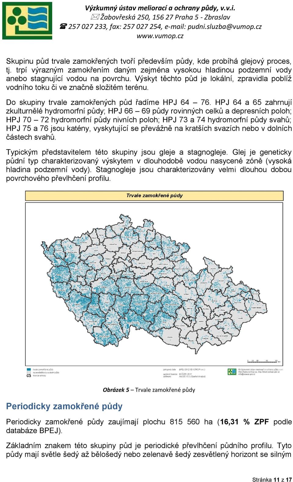 HPJ 64 a 65 zahrnují zkulturnělé hydromorfní půdy; HPJ 66 69 půdy rovinných celků a depresních poloh; HPJ 70 72 hydromorfní půdy nivních poloh; HPJ 73 a 74 hydromorfní půdy svahů; HPJ 75 a 76 jsou