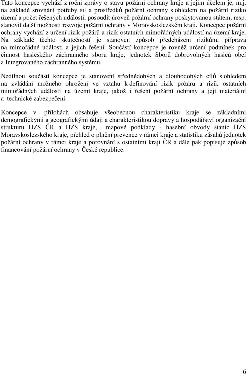 stanovit další možnosti rozvoje požární ochrany v Moravskoslezském kraji. Koncepce požární ochrany vychází z určení rizik požárů a rizik ostatních mimořádných událostí na území kraje.