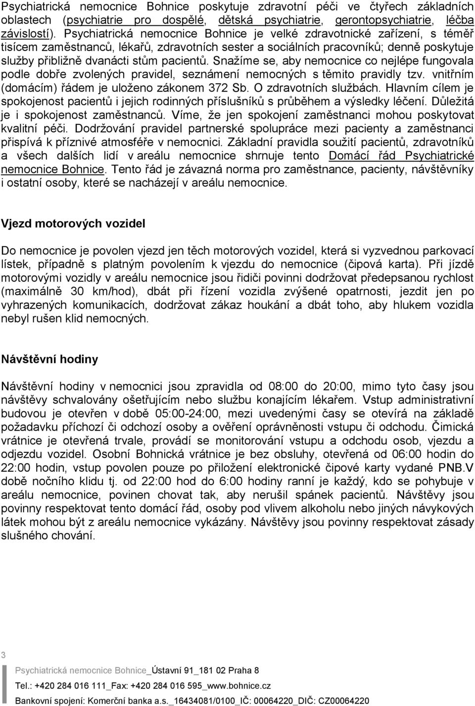 pacientů. Snažíme se, aby nemocnice co nejlépe fungovala podle dobře zvolených pravidel, seznámení nemocných s těmito pravidly tzv. vnitřním (domácím) řádem je uloženo zákonem 372 Sb.