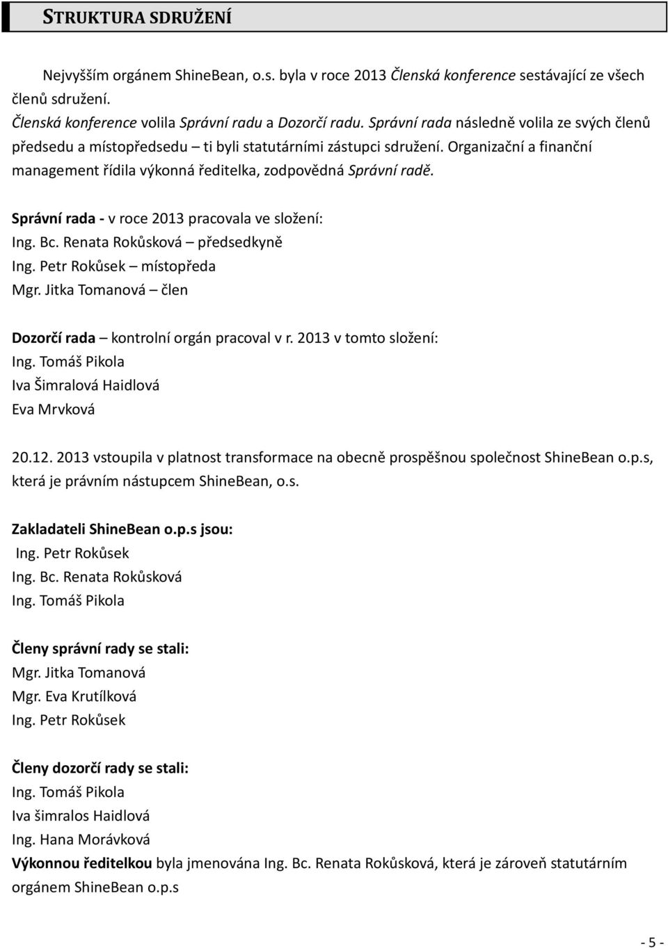 Správní rada - v roce 2013 pracovala ve složení: Ing. Bc. Renata Rokůsková předsedkyně Ing. Petr Rokůsek místopředa Mgr. Jitka Tomanová člen Dozorčí rada kontrolní orgán pracoval v r.