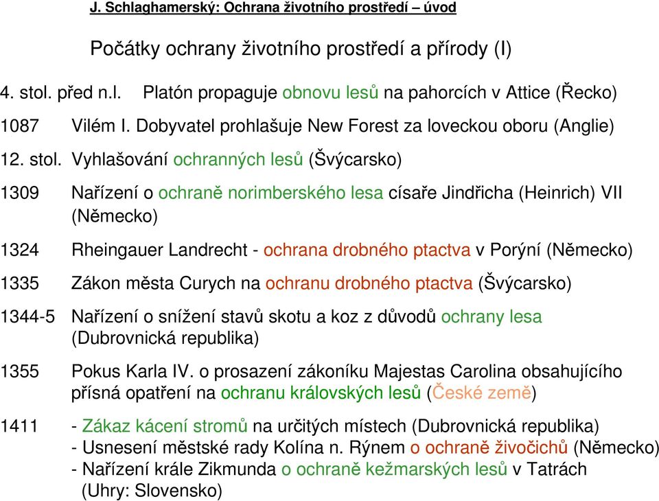 Vyhlašování ochranných lesů (Švýcarsko) 1309 Nařízení o ochraně norimberského lesa císaře Jindřicha (Heinrich) VII (Německo) 1324 Rheingauer Landrecht - ochrana drobného ptactva v Porýní (Německo)