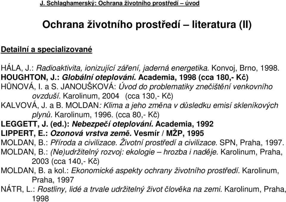 MOLDAN: Klima a jeho změna v důsledku emisí skleníkových plynů. Karolinum, 1996. (cca 80,- Kč) LEGGETT, J. (ed.): Nebezpečí oteplování. Academia, 1992 LIPPERT, E.: Ozonová vrstva země.