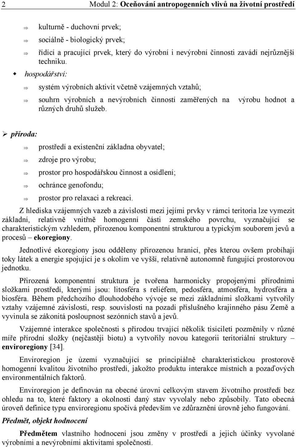 příroda: prostředí a existenční základna obyvatel; zdroje pro výrobu; prostor pro hospodářskou činnost a osídlení; ochránce genofondu; prostor pro relaxaci a rekreaci.