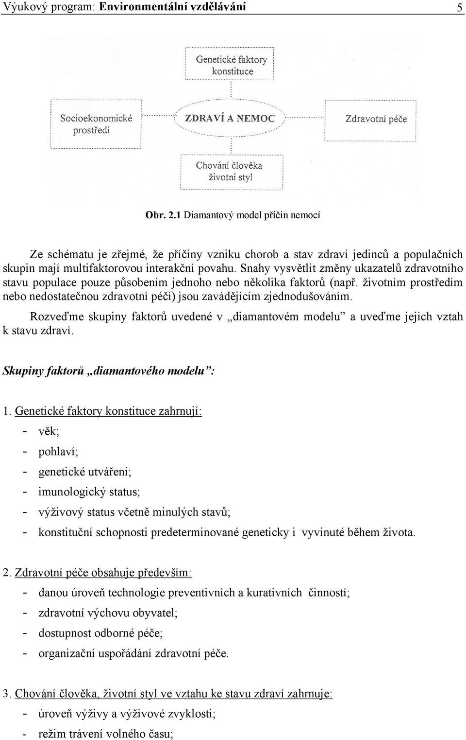 Snahy vysvětlit změny ukazatelů zdravotního stavu populace pouze působením jednoho nebo několika faktorů (např. životním prostředím nebo nedostatečnou zdravotní péčí) jsou zavádějícím zjednodušováním.