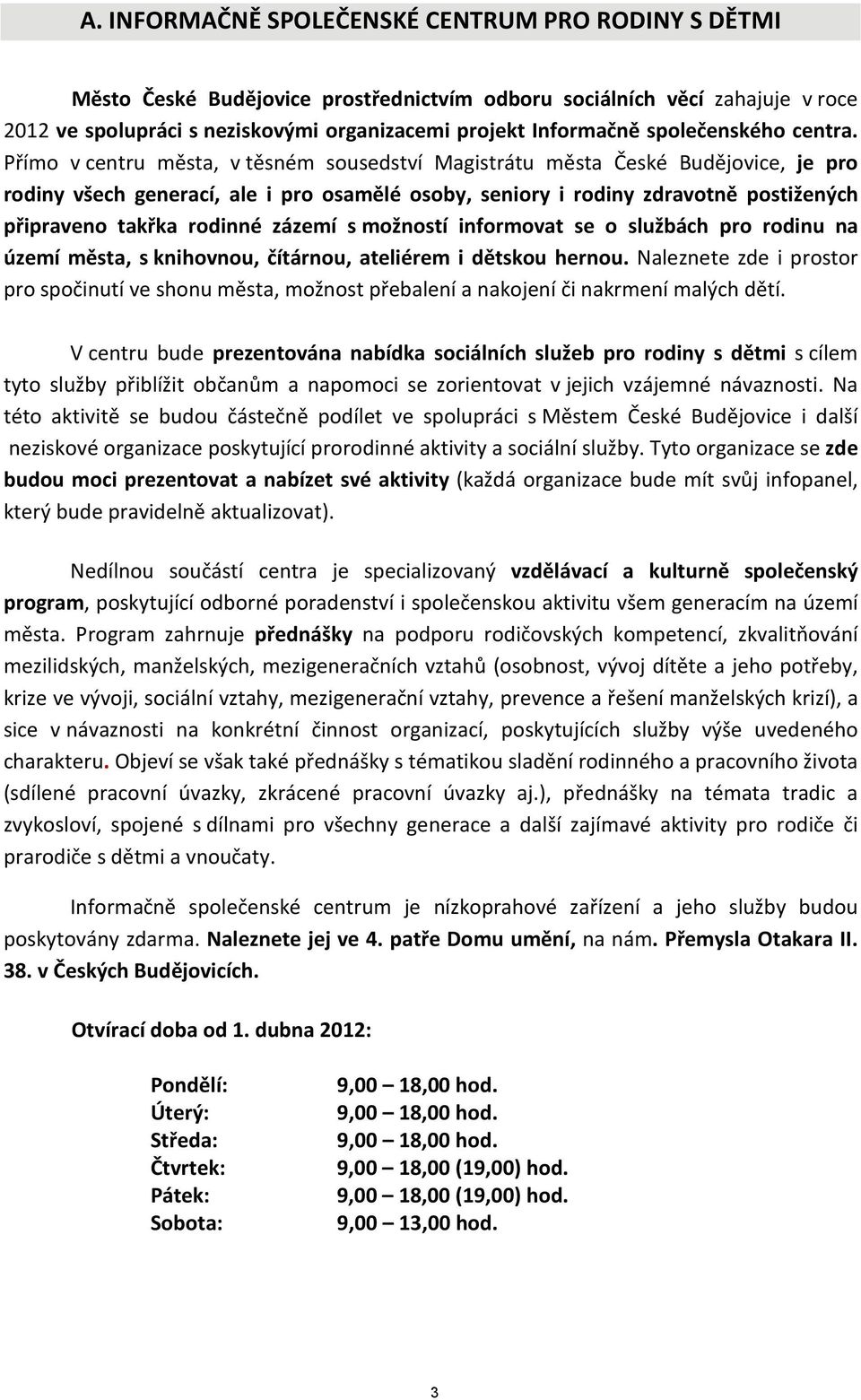 Přímo v centru města, v těsném sousedství Magistrátu města České Budějovice, je pro rodiny všech generací, ale i pro osamělé osoby, seniory i rodiny zdravotně postižených připraveno takřka rodinné