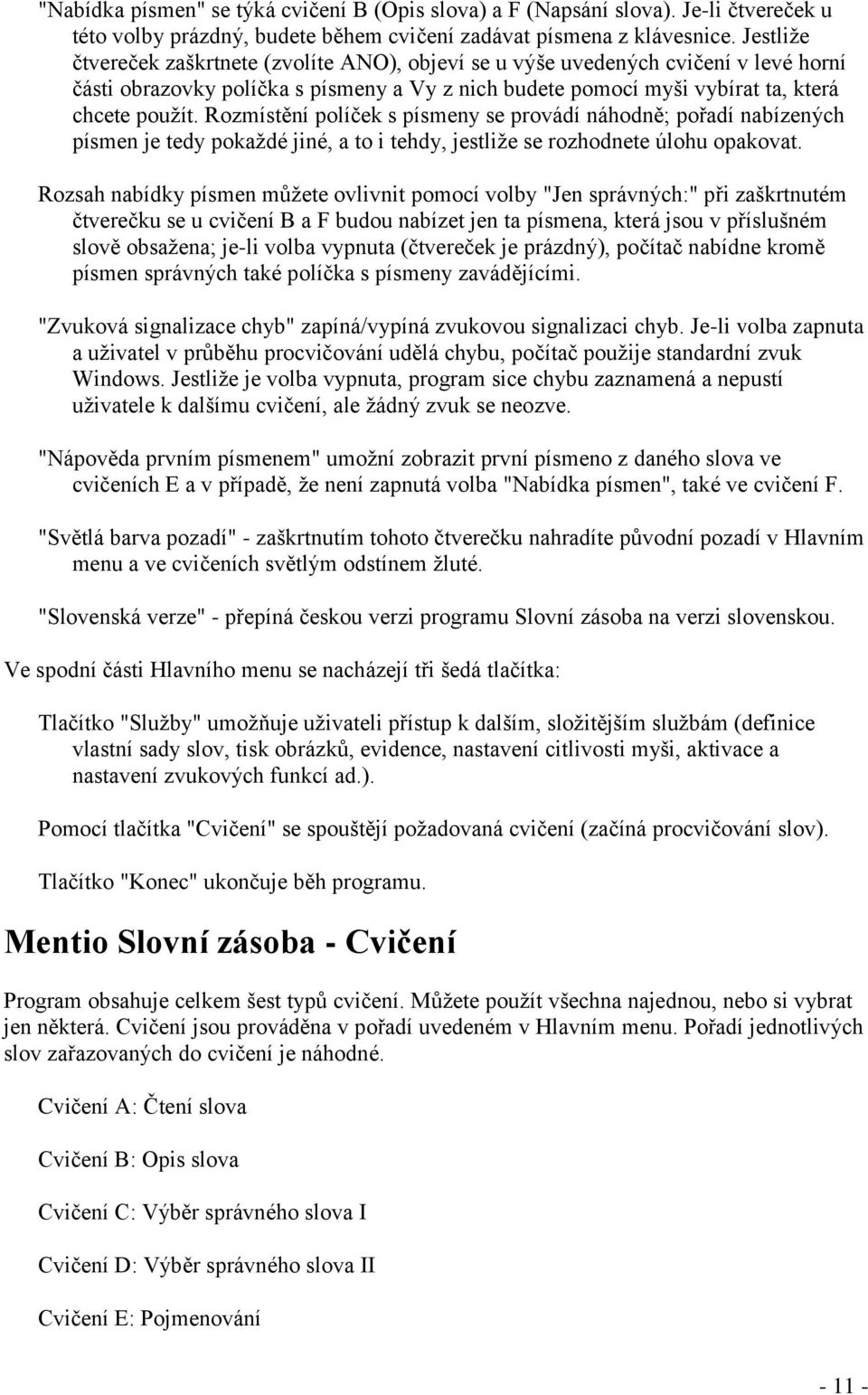 Rozmístění políček s písmeny se provádí náhodně; pořadí nabízených písmen je tedy pokaţdé jiné, a to i tehdy, jestliţe se rozhodnete úlohu opakovat.