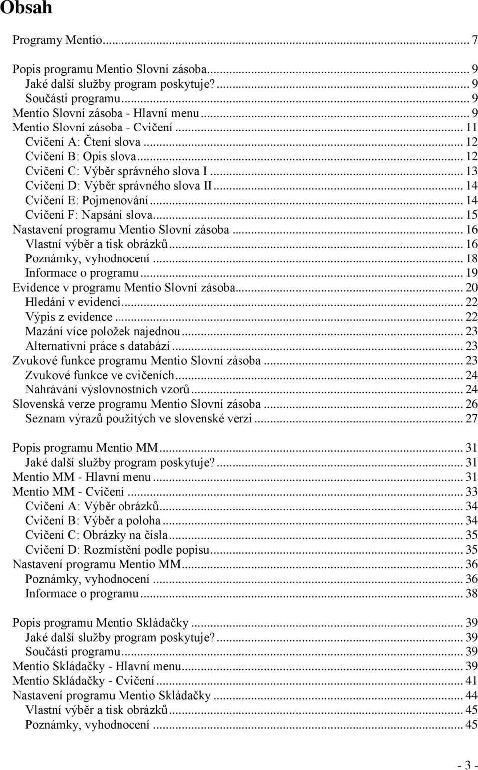 .. 14 Cvičení E: Pojmenování... 14 Cvičení F: Napsání slova... 15 Nastavení programu Mentio Slovní zásoba... 16 Vlastní výběr a tisk obrázků... 16 Poznámky, vyhodnocení... 18 Informace o programu.