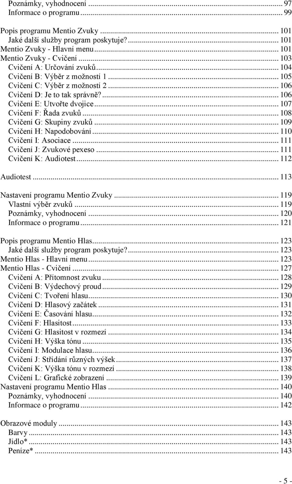 .. 107 Cvičení F: Řada zvuků... 108 Cvičení G: Skupiny zvuků... 109 Cvičení H: Napodobování... 110 Cvičení I: Asociace... 111 Cvičení J: Zvukové pexeso... 111 Cvičení K: Audiotest... 112 Audiotest.