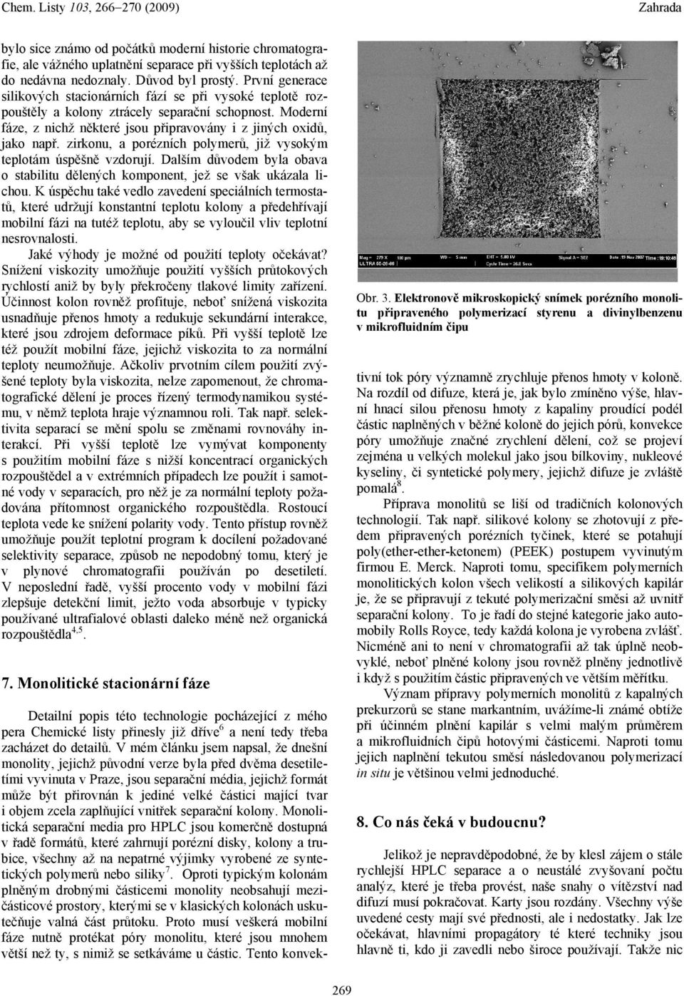 zirkonu, a porézních polymerů, již vysokým teplotám úspěšně vzdorují. Dalším důvodem byla obava o stabilitu dělených komponent, jež se však ukázala lichou.