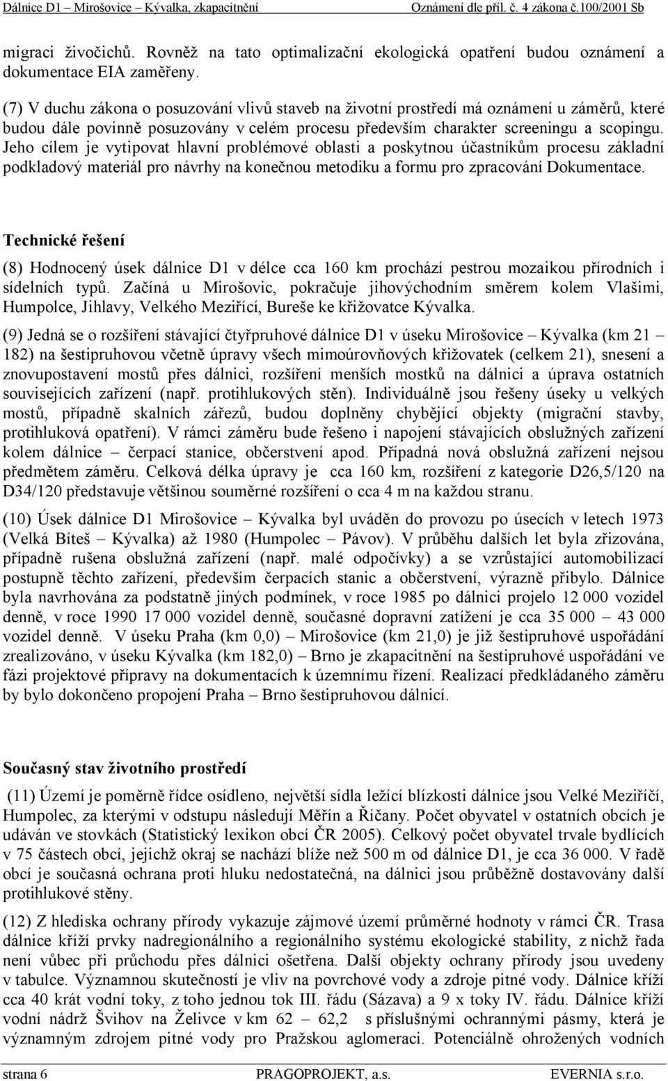 Jeho cílem je vytipovat hlavní problémové oblasti a poskytnou účastníkům procesu základní podkladový materiál pro návrhy na konečnou metodiku a formu pro zpracování Dokumentace.