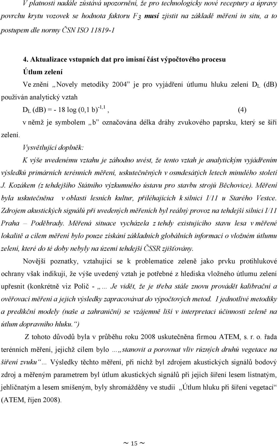 Aktualizace vstupních dat pro imisní část výpočtového procesu Útlum zelení Ve znění Novely metodiky 2004 je pro vyjádření útlumu hluku zelení D L (db) používán analytický vztah D L (db) = - 18 log