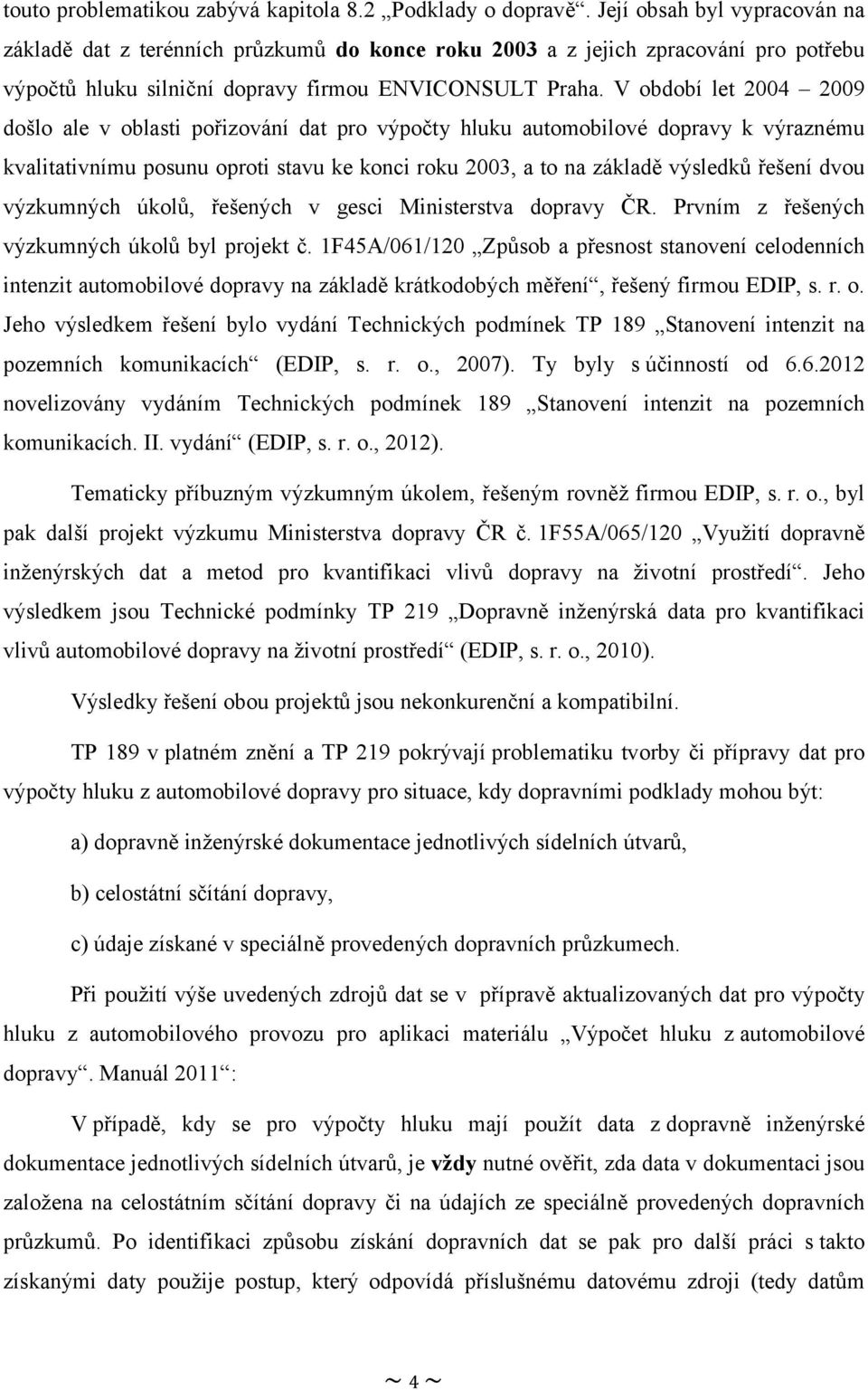 V období let 2004 2009 došlo ale v oblasti pořizování dat pro výpočty hluku automobilové dopravy k výraznému kvalitativnímu posunu oproti stavu ke konci roku 2003, a to na základě výsledků řešení