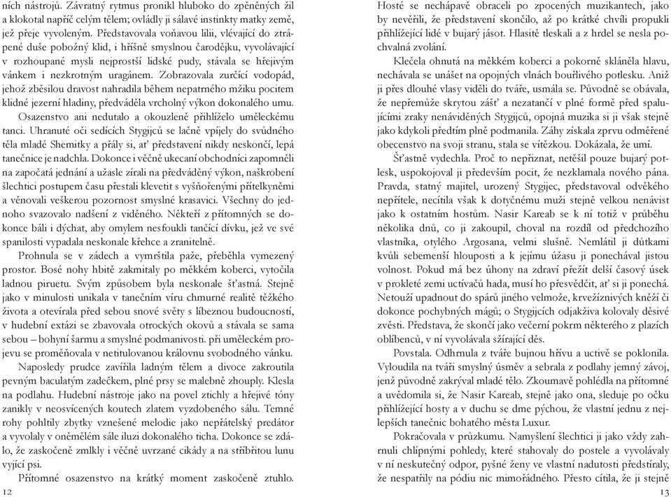 představení skončilo, až po krátké chvíli propukli jež přeje vyvoleným. Představovala voňavou lilii, vlévající do ztrápené duše pobožný klid, i hříšně smyslnou čarodějku, vyvolávající chvalná zvolání.