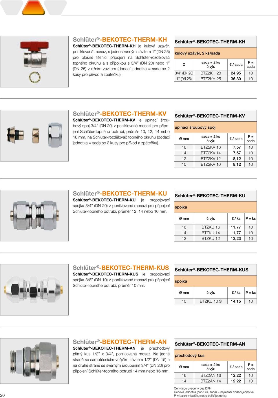 kulový uzávěr, 2 ks/sada Ø sada = 2 ks / sada sada 3/4" (DN 20) BTZ2KH 20 24,95 10 1" (DN 25) BTZ2KH 25 36,30 10 Schlüter -BEKOTEC-THERM-KV Schlüter -BEKOTEC-THERM-KV Schlüter -BEKOTEC-THERM-KV je