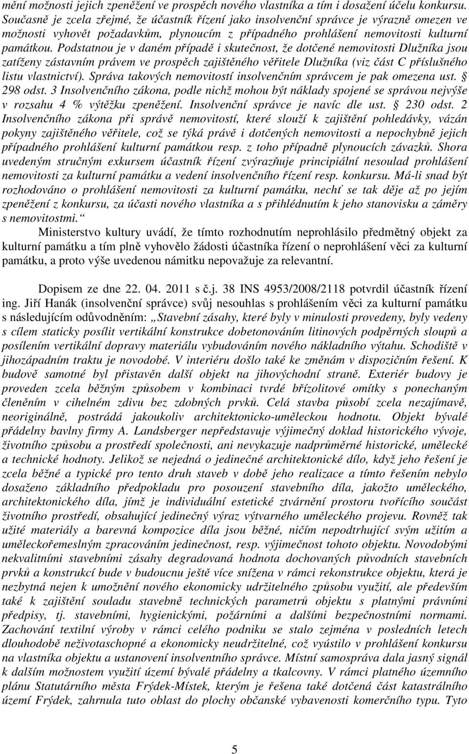 Podstatnou je v daném případě i skutečnost, že dotčené nemovitosti Dlužníka jsou zatíženy zástavním právem ve prospěch zajištěného věřitele Dlužníka (viz část C příslušného listu vlastnictví).